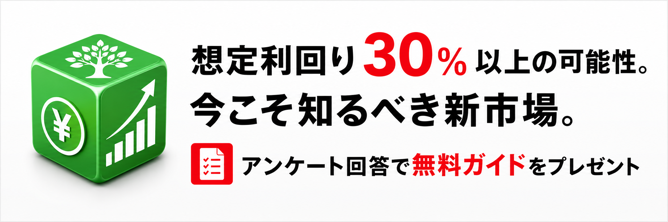 指定利回り30%以上の可能性。今こそ知るべき新市場。アンケート回答で無料ガイドをプレゼント